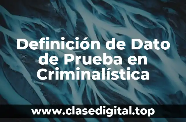 Definición de Dato de Prueba en Criminalística