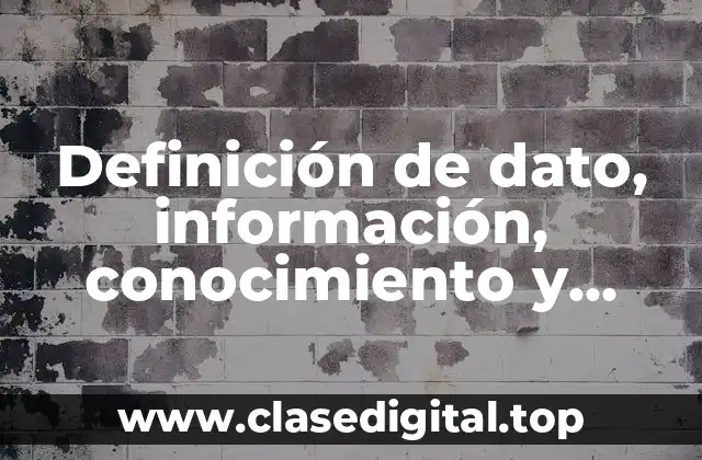 Definición de dato, información, conocimiento y sabiduría