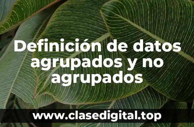 Definición de datos agrupados y no agrupados