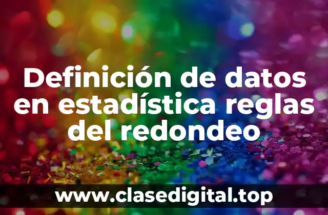 Definición de datos en estadística reglas del redondeo