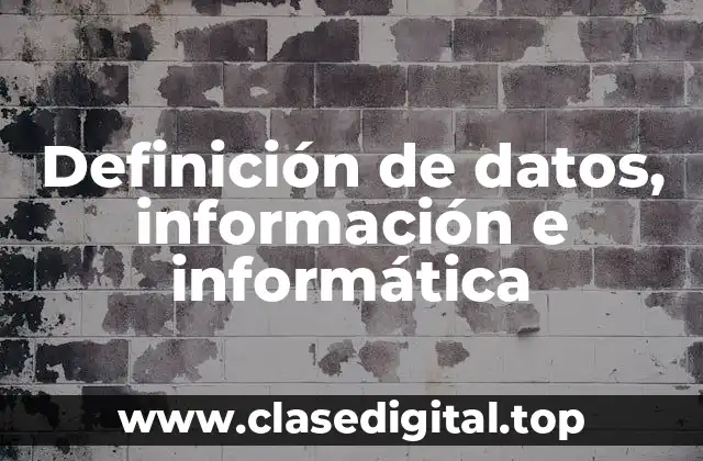 Definición de datos, información e informática