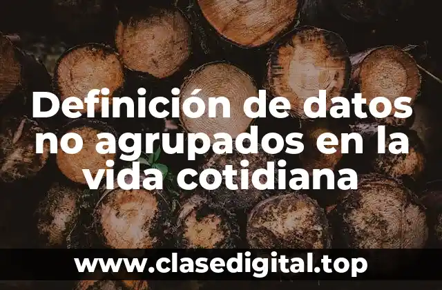 Definición de datos no agrupados en la vida cotidiana