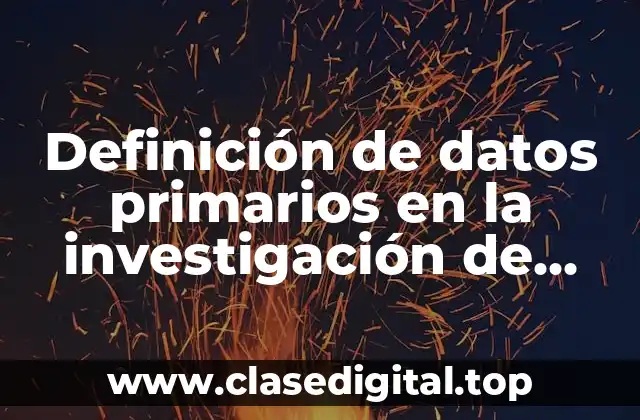 Definición de datos primarios en la investigación de mercados