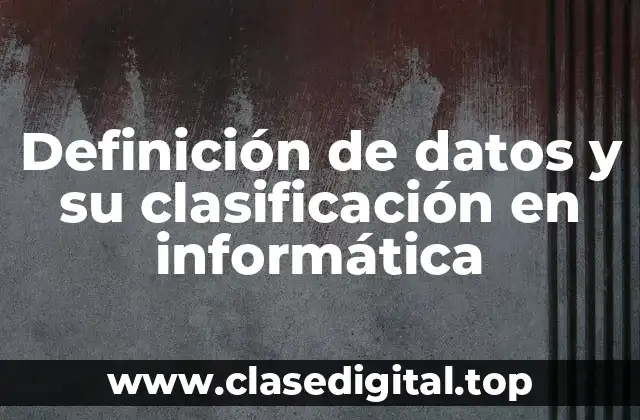 Definición de datos y su clasificación en informática