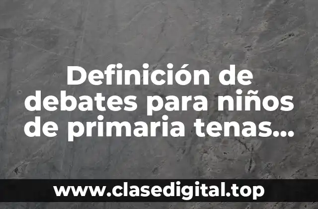 Definición de debates para niños de primaria tenas interesantes