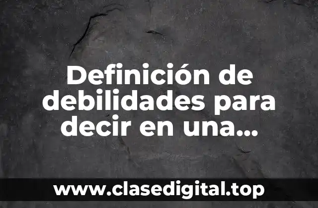 Definición de debilidades para decir en una entrevista