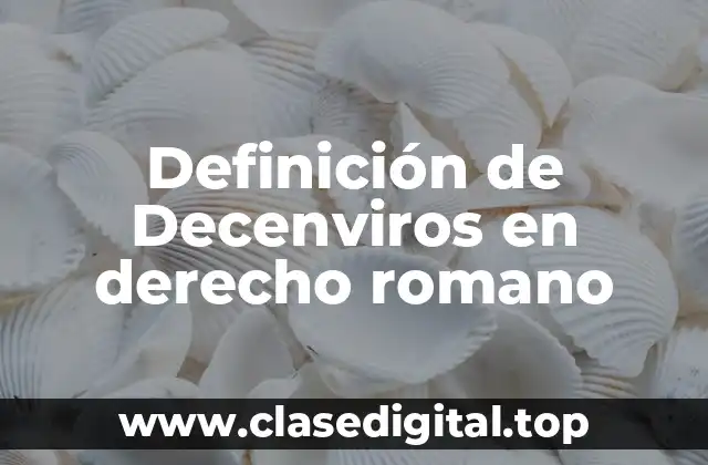 Definición de Decenviros en derecho romano