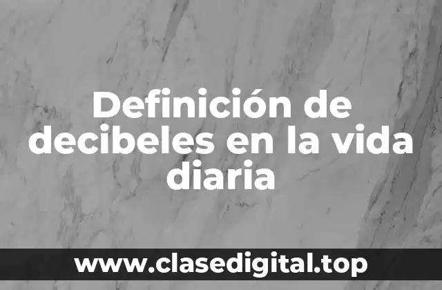 Definición de decibeles en la vida diaria