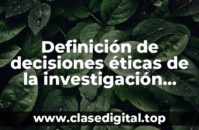 Definición de decisiones éticas de la investigación científica con explicaciones