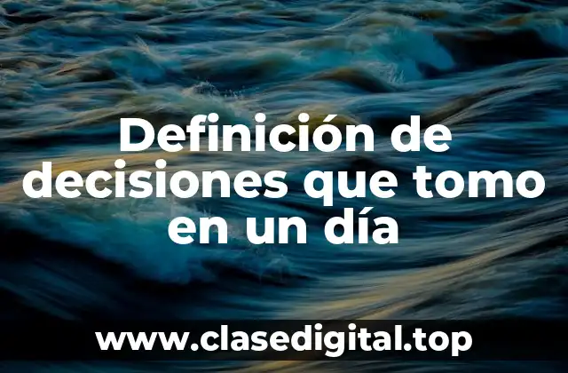 Definición de decisiones que tomo en un día