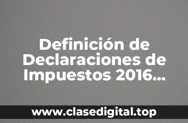 Definición de Declaraciones de Impuestos 2016 México