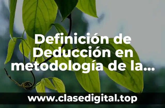 Definición de Deducción en metodología de la investigación