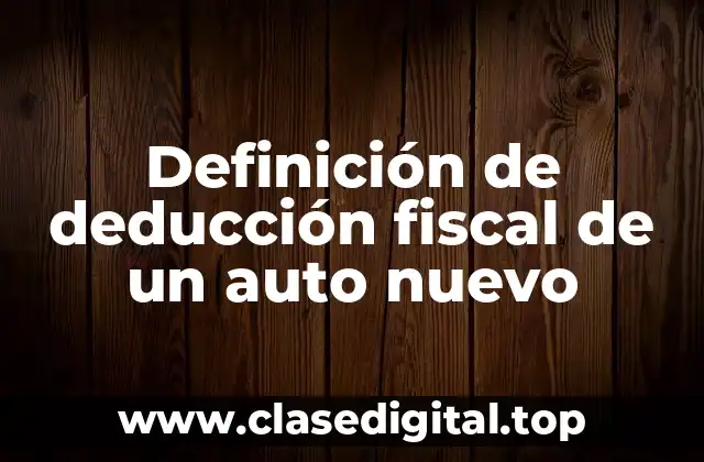 Definición de deducción fiscal de un auto nuevo