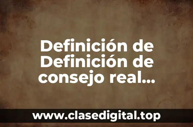 Definición de Definición de consejo real academia española