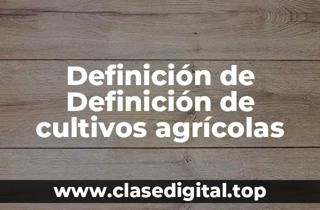 Definición de Definición de cultivos agrícolas