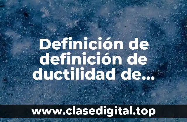 Definición de definición de ductilidad de materiales que estan hechos