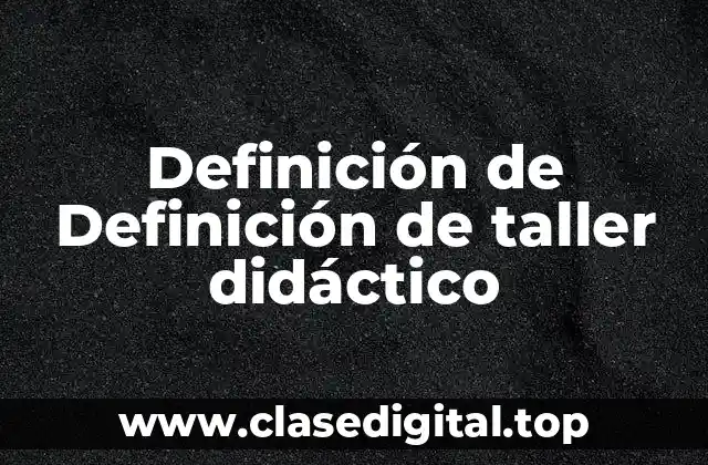 Definición de Definición de taller didáctico