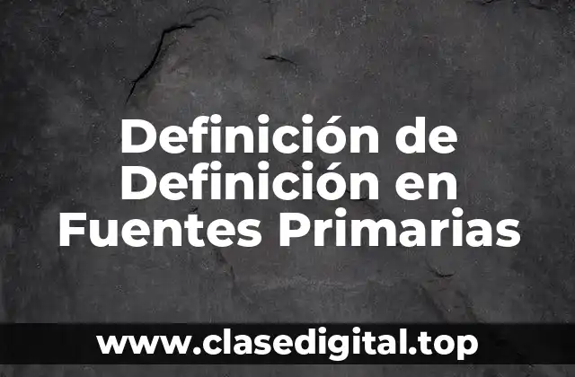 Definición de Definición en Fuentes Primarias