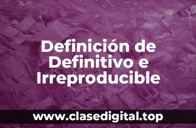 Definición de Definitivo e Irreproducible