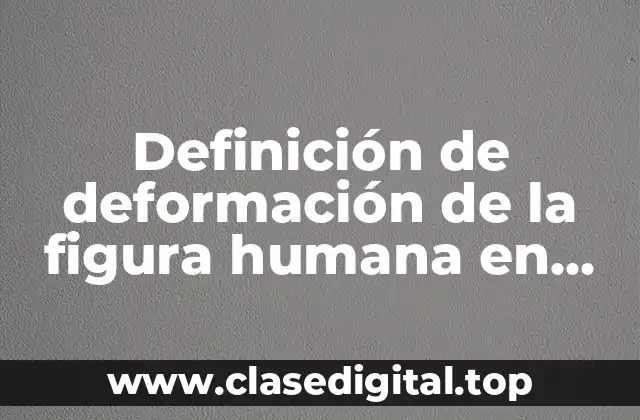 Definición de deformación de la figura humana en arte