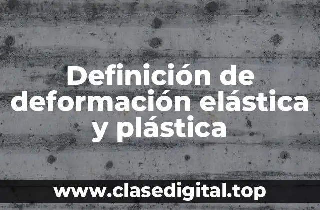 Definición de deformación elástica y plástica