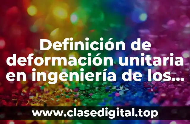 Definición de deformación unitaria en ingeniería de los materiales