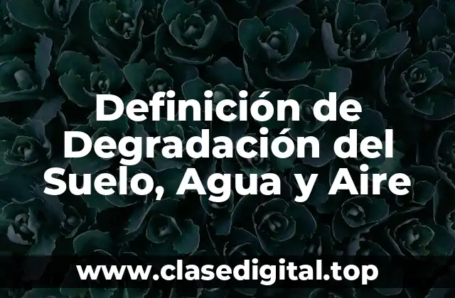 Definición de Degradación del Suelo, Agua y Aire