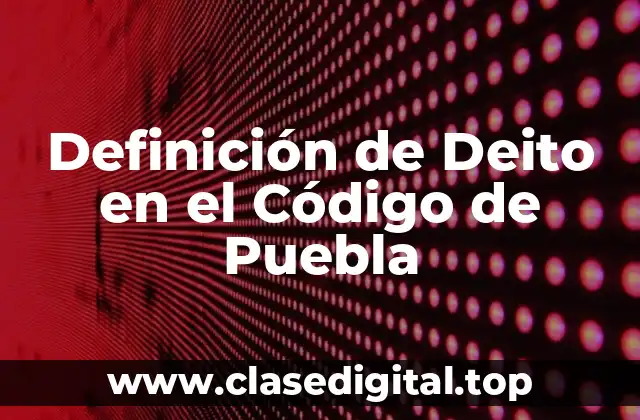 Definición de Deito en el Código de Puebla