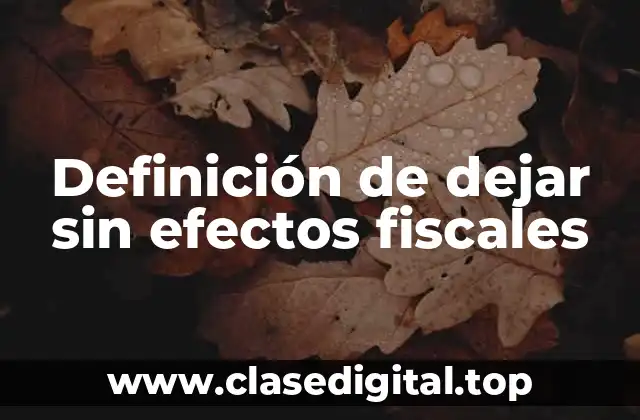 Definición de dejar sin efectos fiscales
