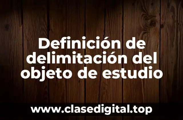 Definición de delimitación del objeto de estudio