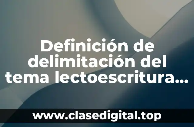 Definición de delimitación del tema lectoescritura en primaria