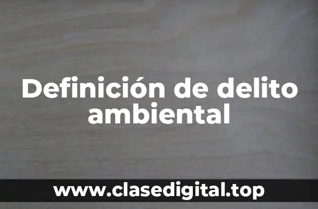 Definición técnica de delito ambiental