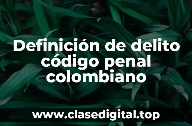 Definición de delito código penal colombiano