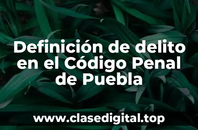 Definición de delito en el Código Penal de Puebla