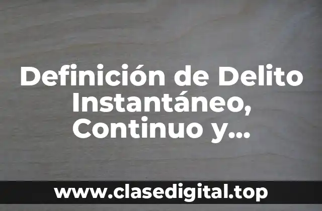 Definición Técnica de Delito Instantáneo, Continuo y Continuado