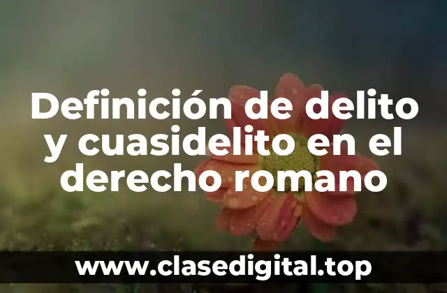Definición de delito y cuasidelito en el derecho romano