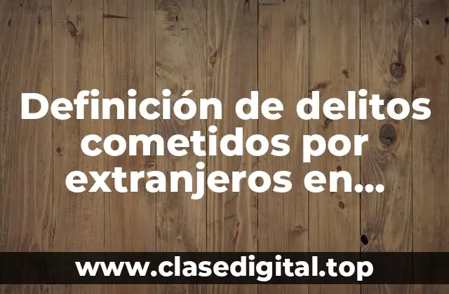 Ejemplos de delitos cometidos por extranjeros en México