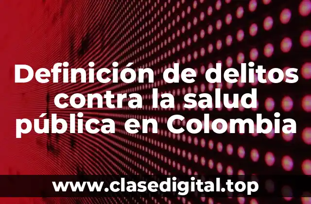Definición de delitos contra la salud pública en Colombia