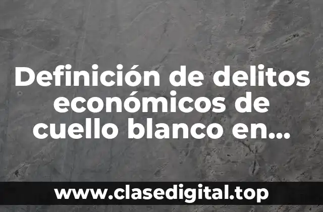 Definición de delitos económicos de cuello blanco en México