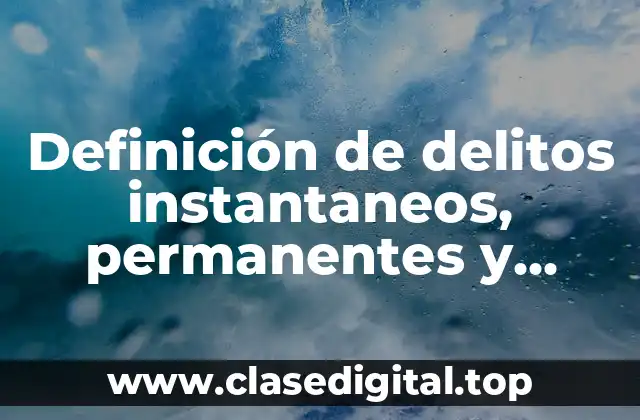 Definición de delitos instantaneos, permanentes y continuados