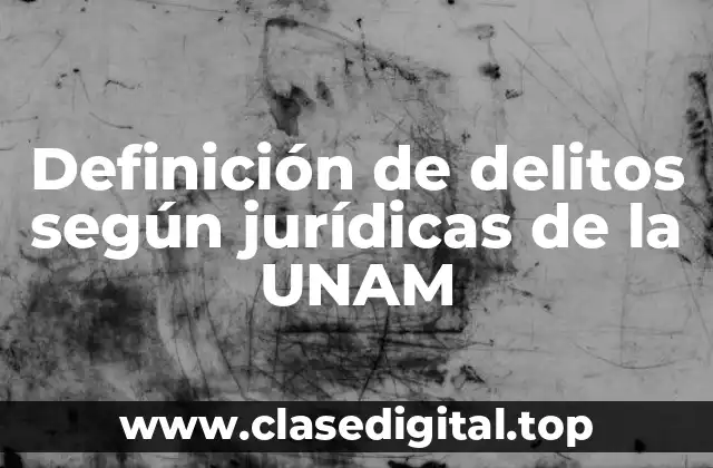 Definición de delitos según jurídicas de la UNAM