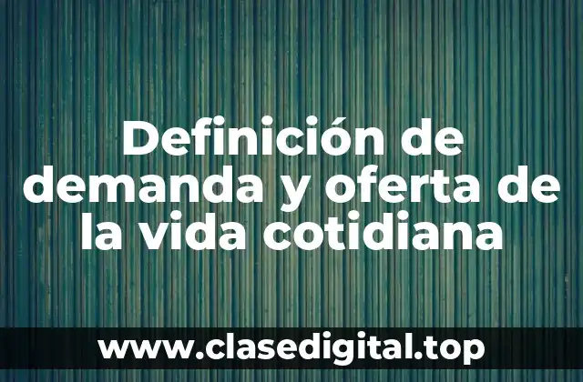 Definición de demanda y oferta de la vida cotidiana