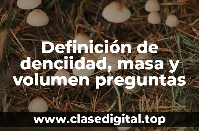 Definición de denciidad, masa y volumen preguntas