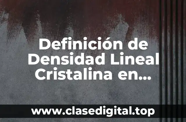 Definición de Densidad Lineal Cristalina en Química