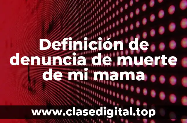 Definición de denuncia de muerte de mi mama