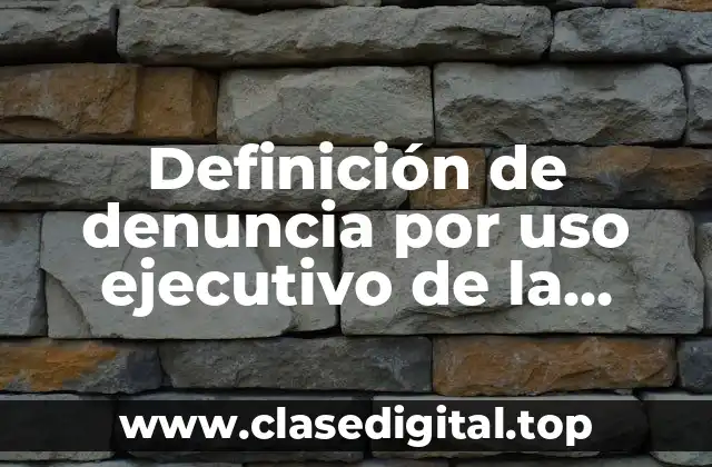 Definición de denuncia por uso ejecutivo de la fuerza