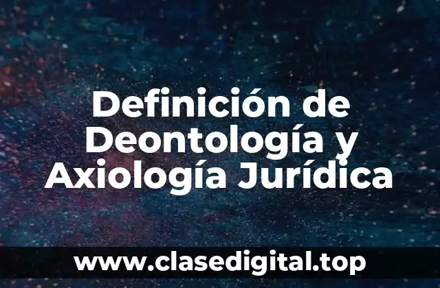 Definición de Deontología y Axiología Jurídica