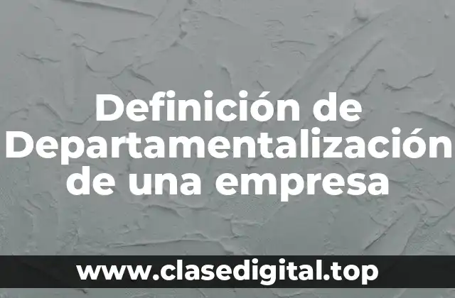 Definición de Departamentalización de una empresa