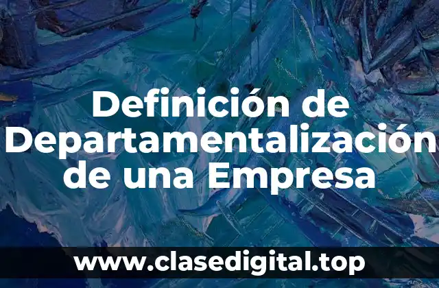 Definición Técnica de Departamentalización de una Empresa