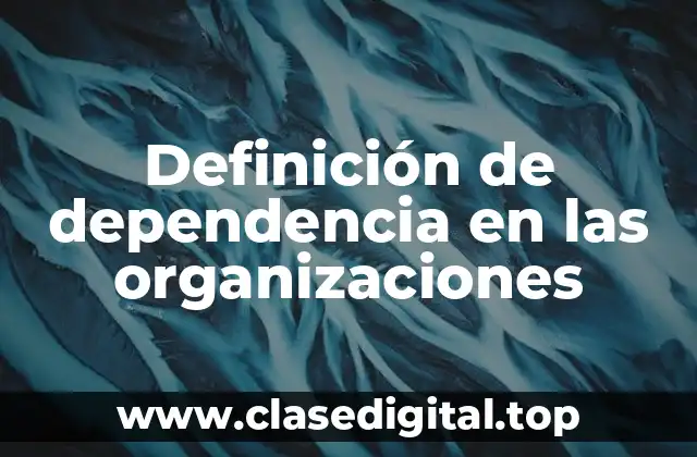 Definición técnica de dependencia en las organizaciones